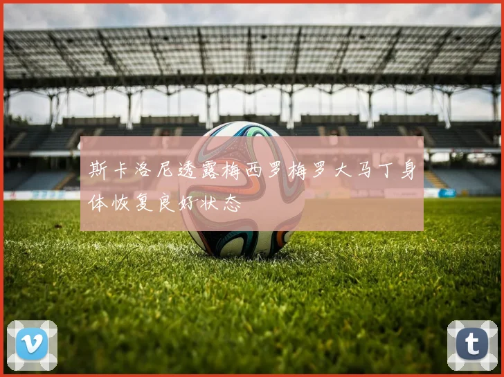 斯卡洛尼透露梅西罗梅罗大马丁身体恢复良好状态