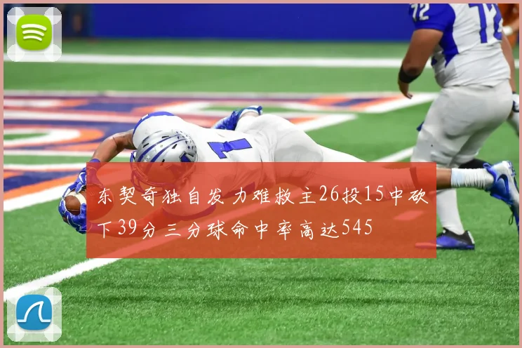东契奇独自发力难救主26投15中砍下39分三分球命中率高达545