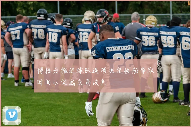 博格丹推迟球队选项决定快船争取时间以促成交易谈判