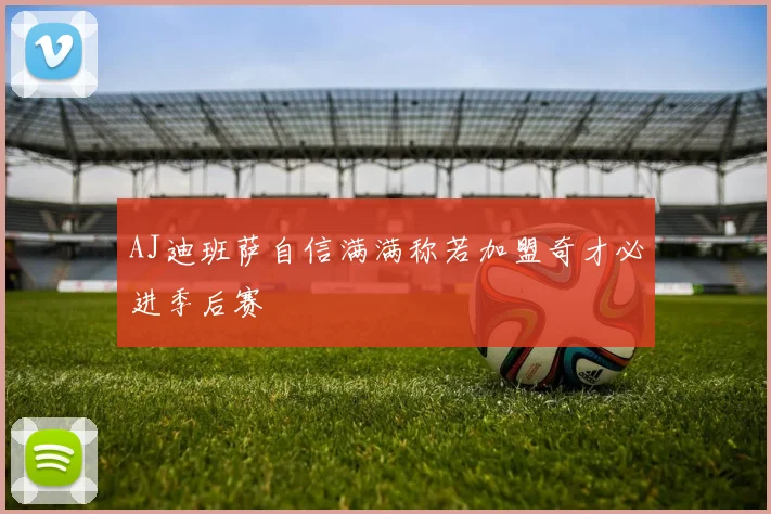 AJ迪班萨自信满满称若加盟奇才必进季后赛